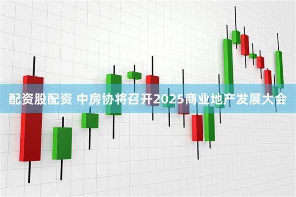 配资股配资 中房协将召开2025商业地产发展大会