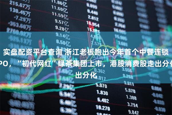 实盘配资平台查询 浙江老板跑出今年首个中餐连锁IPO，“初代网红”绿茶集团上市，港股消费股走出分化