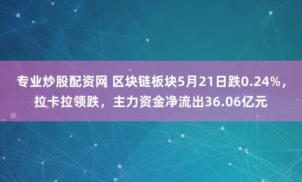 专业炒股配资网 区块链板块5月21日跌0.24%，拉卡拉领跌，主力资金净流出36.06亿元
