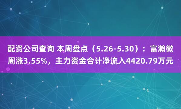 配资公司查询 本周盘点（5.26-5.30）：富瀚微周涨3.55%，主力资金合计净流入4420.79万元