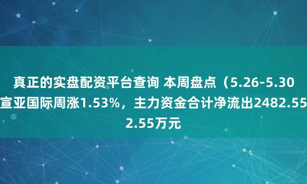 真正的实盘配资平台查询 本周盘点（5.26-5.30）：宣亚国际周涨1.53%，主力资金合计净流出2482.55万元