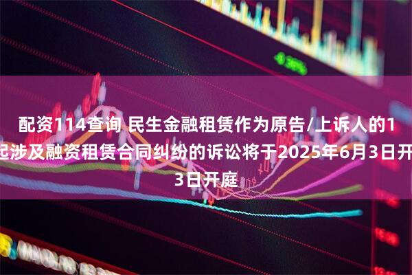 配资114查询 民生金融租赁作为原告/上诉人的11起涉及融资租赁合同纠纷的诉讼将于2025年6月3日开庭