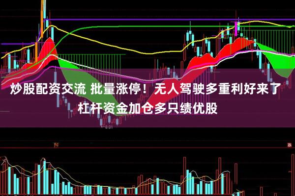 炒股配资交流 批量涨停！无人驾驶多重利好来了 杠杆资金加仓多只绩优股