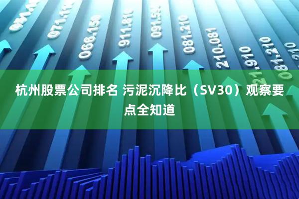 杭州股票公司排名 污泥沉降比（SV30）观察要点全知道